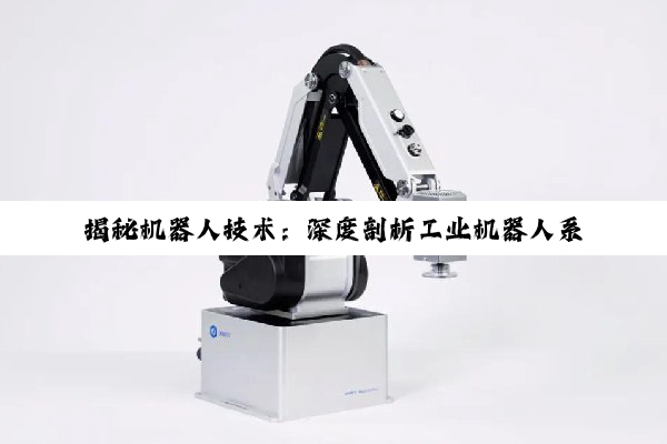 【科普解答】揭秘机器人技术：深度剖析工业机器人系统架构与核心组成