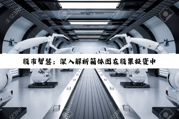 【科普解答】股市智慧：深入解析箱体图在股票投资中的应用与策略