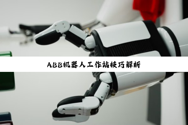 今日科普|ABB机器人工作站技巧解析